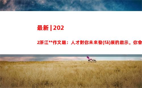 最新 | 2022浙江高考作文題：人才對你未來發(fā)展的啟示。你會怎么寫？評論區(qū)見